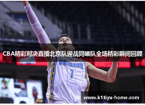 CBA精彩对决直播北京队迎战同曦队全场精彩瞬间回顾
